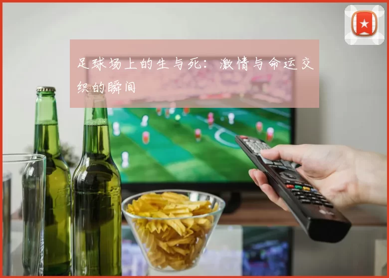 足球场上的生与死：激情与命运交织的瞬间