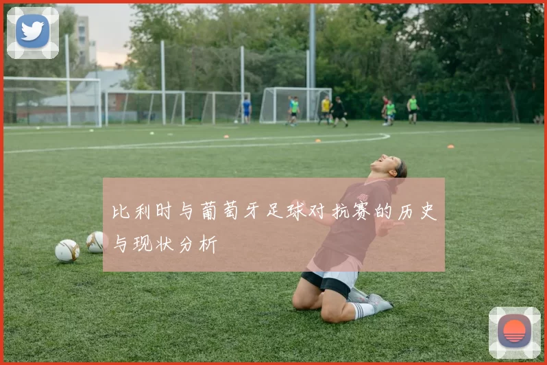 比利时与葡萄牙足球对抗赛的历史与现状分析
