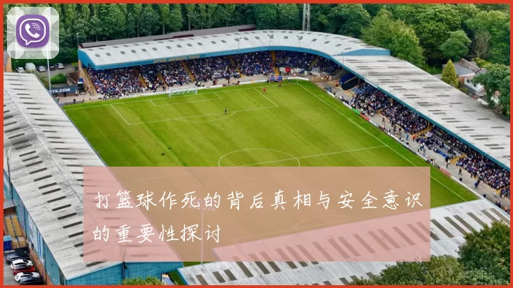 打篮球作死的背后真相与安全意识的重要性探讨