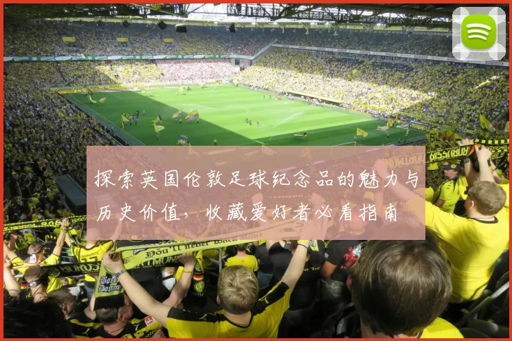 探索英国伦敦足球纪念品的魅力与历史价值，收藏爱好者必看指南